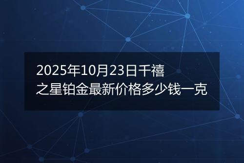 2025年10月23日千禧之星铂金最新价格多少钱一克