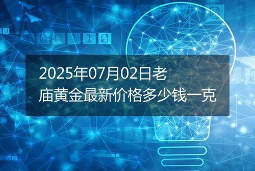 2025年07月02日老庙黄金最新价格多少钱一克