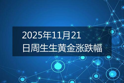 2025年11月21日周生生黄金涨跌幅