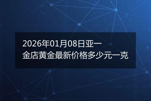 2026年01月08日亚一金店黄金最新价格多少元一克