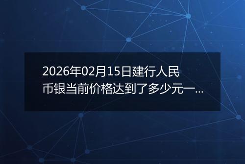 2026年02月15日建行人民币银当前价格达到了多少元一克2026年02月15日