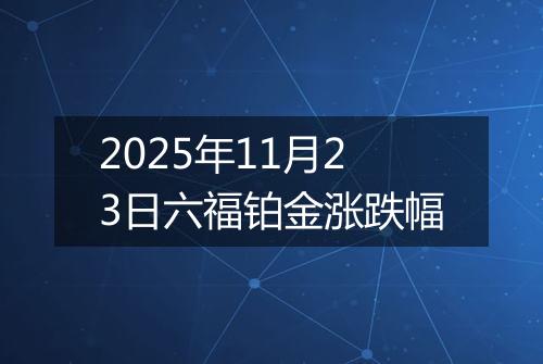 2025年11月23日六福铂金涨跌幅