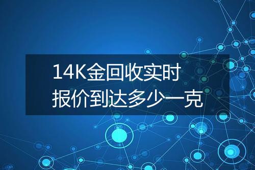 14K金回收实时报价到达多少一克