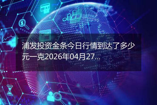 浦发投资金条今日行情到达了多少元一克2026年04月27日
