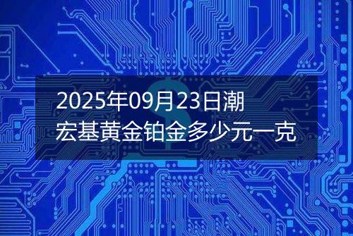 2025年09月23日潮宏基黄金铂金多少元一克