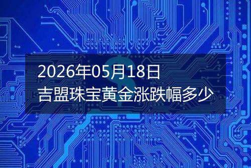 2026年05月18日吉盟珠宝黄金涨跌幅多少