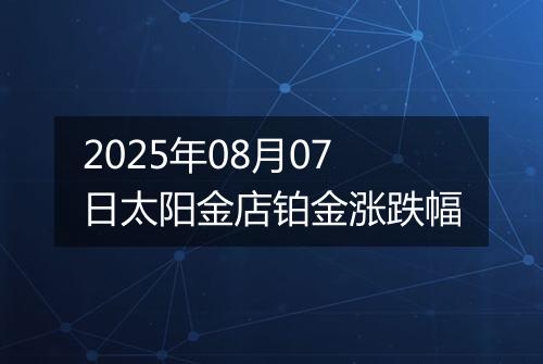 2025年08月07日太阳金店铂金涨跌幅