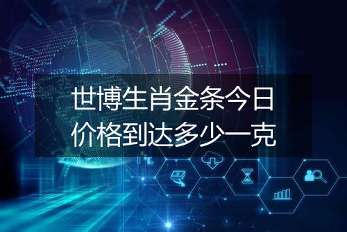 世博生肖金条今日价格到达多少一克