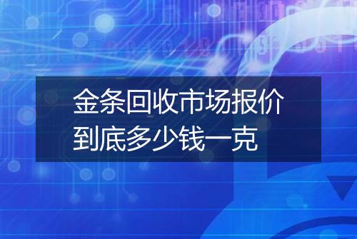 金条回收市场报价到底多少钱一克