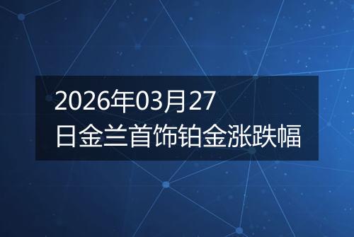 2026年03月27日金兰首饰铂金涨跌幅