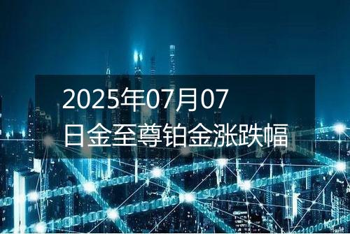 2025年07月07日金至尊铂金涨跌幅