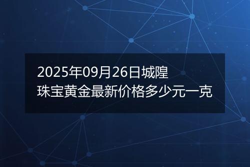 2025年09月26日城隍珠宝黄金最新价格多少元一克