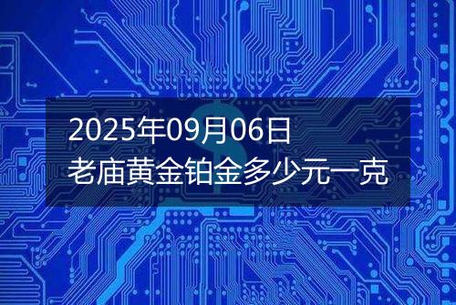 2025年09月06日老庙黄金铂金多少元一克