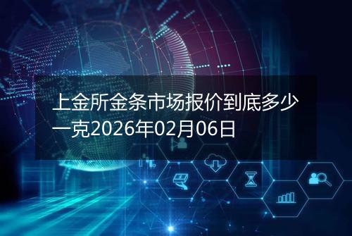 上金所金条市场报价到底多少一克2026年02月06日