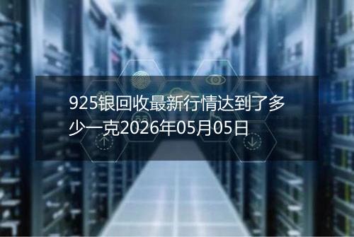 925银回收最新行情达到了多少一克2026年05月05日