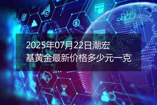 2025年07月22日潮宏基黄金最新价格多少元一克