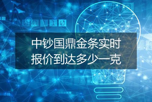 中钞国鼎金条实时报价到达多少一克