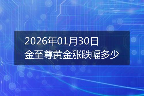 2026年01月30日金至尊黄金涨跌幅多少