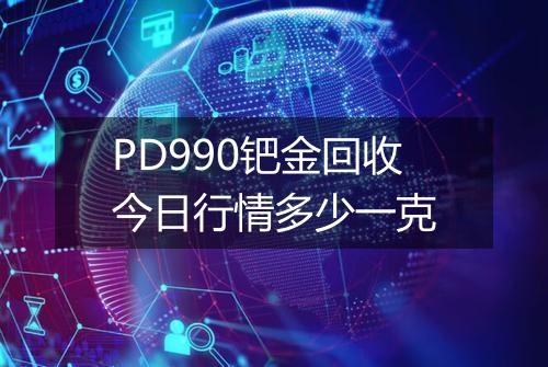 PD990钯金回收今日行情多少一克