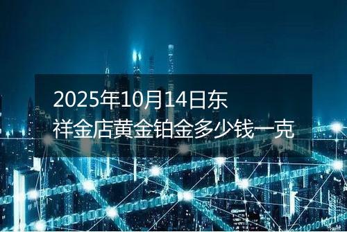 2025年10月14日东祥金店黄金铂金多少钱一克