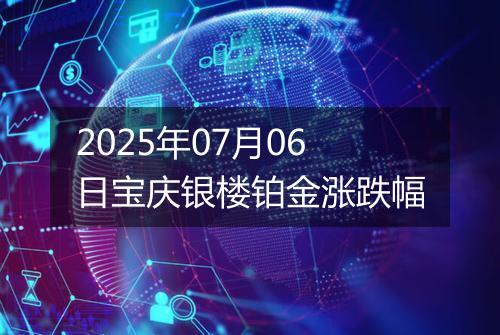2025年07月06日宝庆银楼铂金涨跌幅