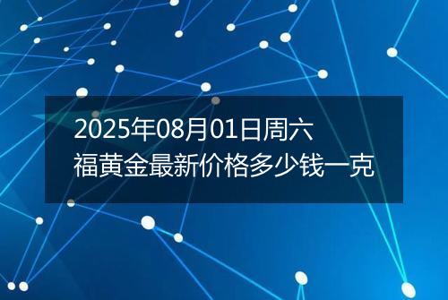 2025年08月01日周六福黄金最新价格多少钱一克