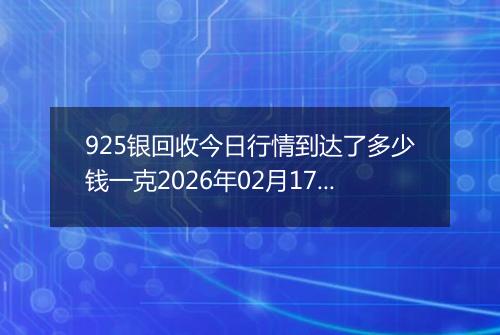 925银回收今日行情到达了多少钱一克2026年02月17日
