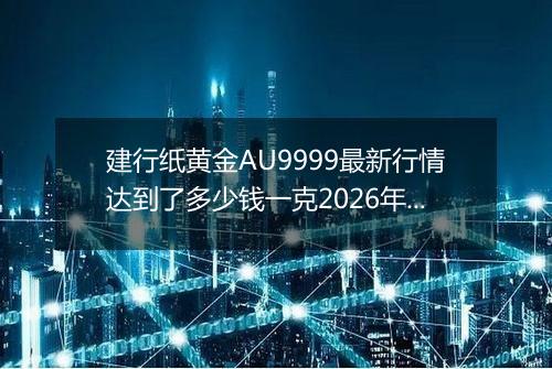 建行纸黄金AU9999最新行情达到了多少钱一克2026年04月22日