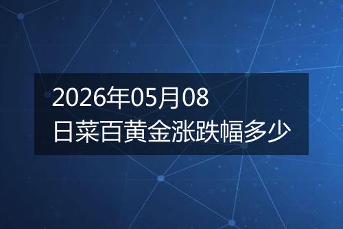 2026年05月08日菜百黄金涨跌幅多少