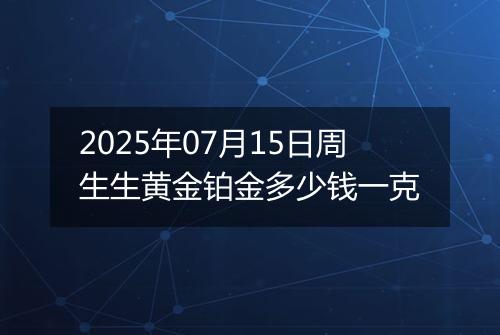 2025年07月15日周生生黄金铂金多少钱一克