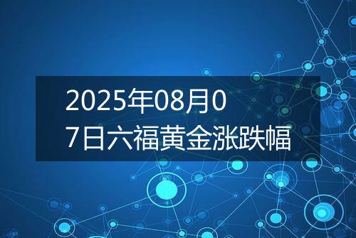 2025年08月07日六福黄金涨跌幅