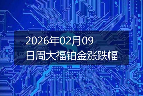 2026年02月09日周大福铂金涨跌幅