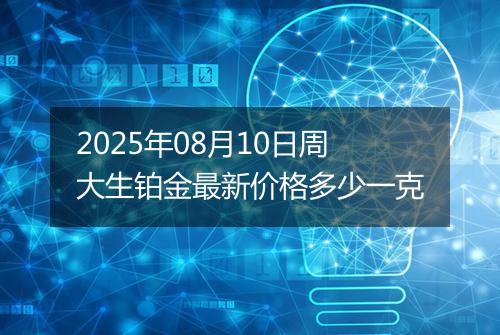 2025年08月10日周大生铂金最新价格多少一克