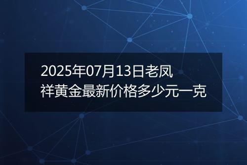 2025年07月13日老凤祥黄金最新价格多少元一克
