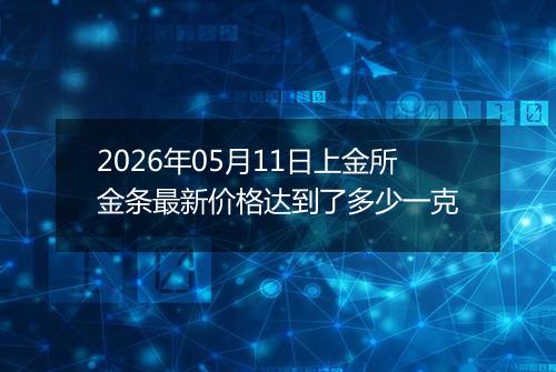 2026年05月11日上金所金条最新价格达到了多少一克