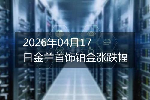 2026年04月17日金兰首饰铂金涨跌幅