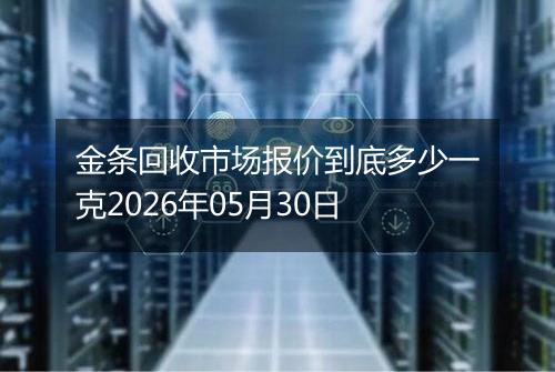 金条回收市场报价到底多少一克2026年05月30日