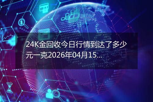 24K金回收今日行情到达了多少元一克2026年04月15日