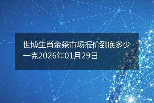 世博生肖金条市场报价到底多少一克2026年01月29日