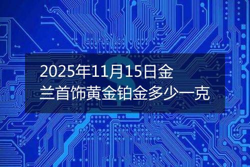 2025年11月15日金兰首饰黄金铂金多少一克