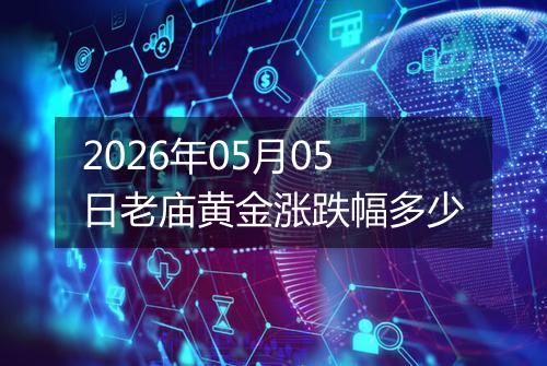 2026年05月05日老庙黄金涨跌幅多少