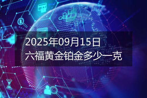 2025年09月15日六福黄金铂金多少一克