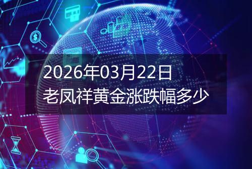 2026年03月22日老凤祥黄金涨跌幅多少