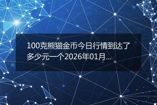 100克熊猫金币今日行情到达了多少元一个2026年01月30日