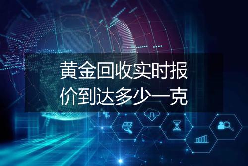 黄金回收实时报价到达多少一克