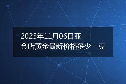 2025年11月06日亚一金店黄金最新价格多少一克
