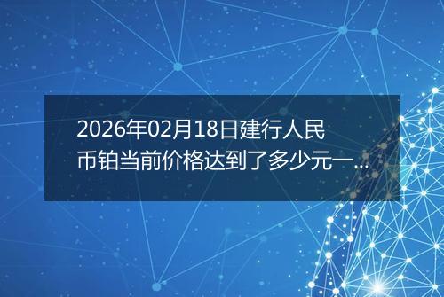 2026年02月18日建行人民币铂当前价格达到了多少元一克2026年02月18日
