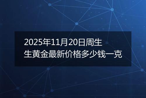2025年11月20日周生生黄金最新价格多少钱一克