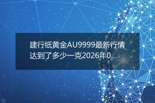 建行纸黄金AU9999最新行情达到了多少一克2026年05月09日