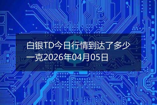 白银TD今日行情到达了多少一克2026年04月05日